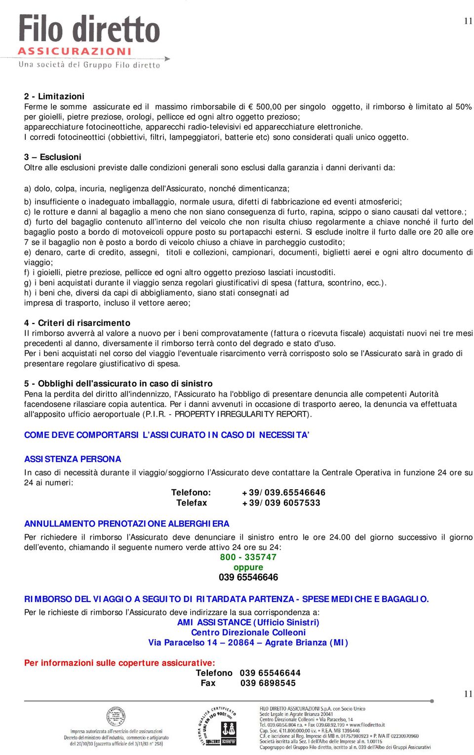 I corredi fotocineottici (obbiettivi, filtri, lampeggiatori, batterie etc) sono considerati quali unico oggetto.