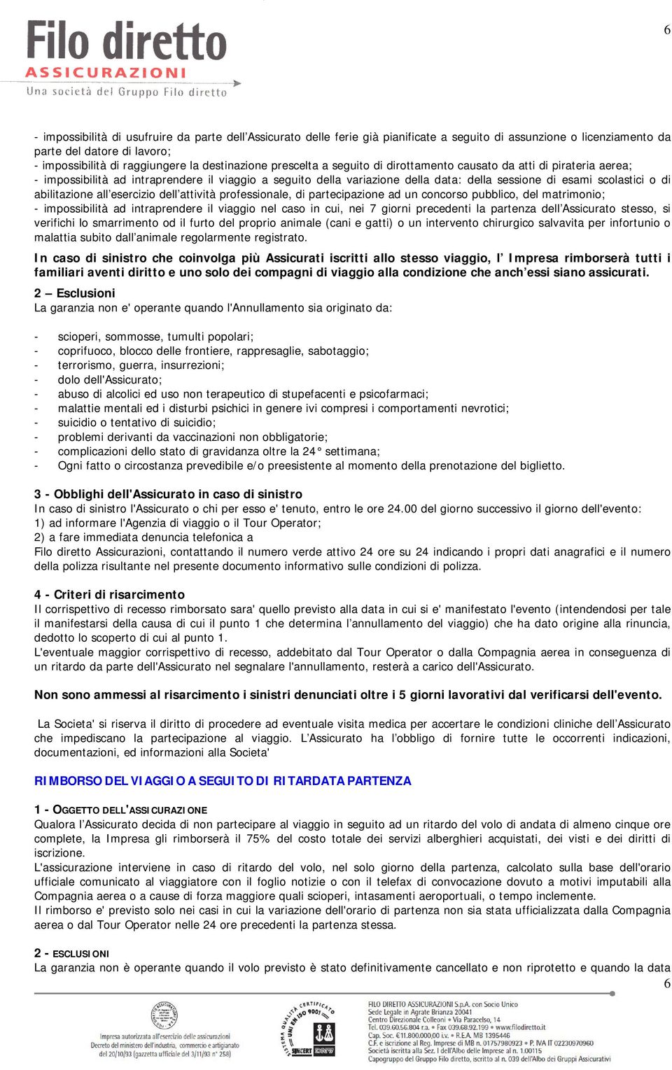 scolastici o di abilitazione all esercizio dell attività professionale, di partecipazione ad un concorso pubblico, del matrimonio; - impossibilità ad intraprendere il viaggio nel caso in cui, nei 7