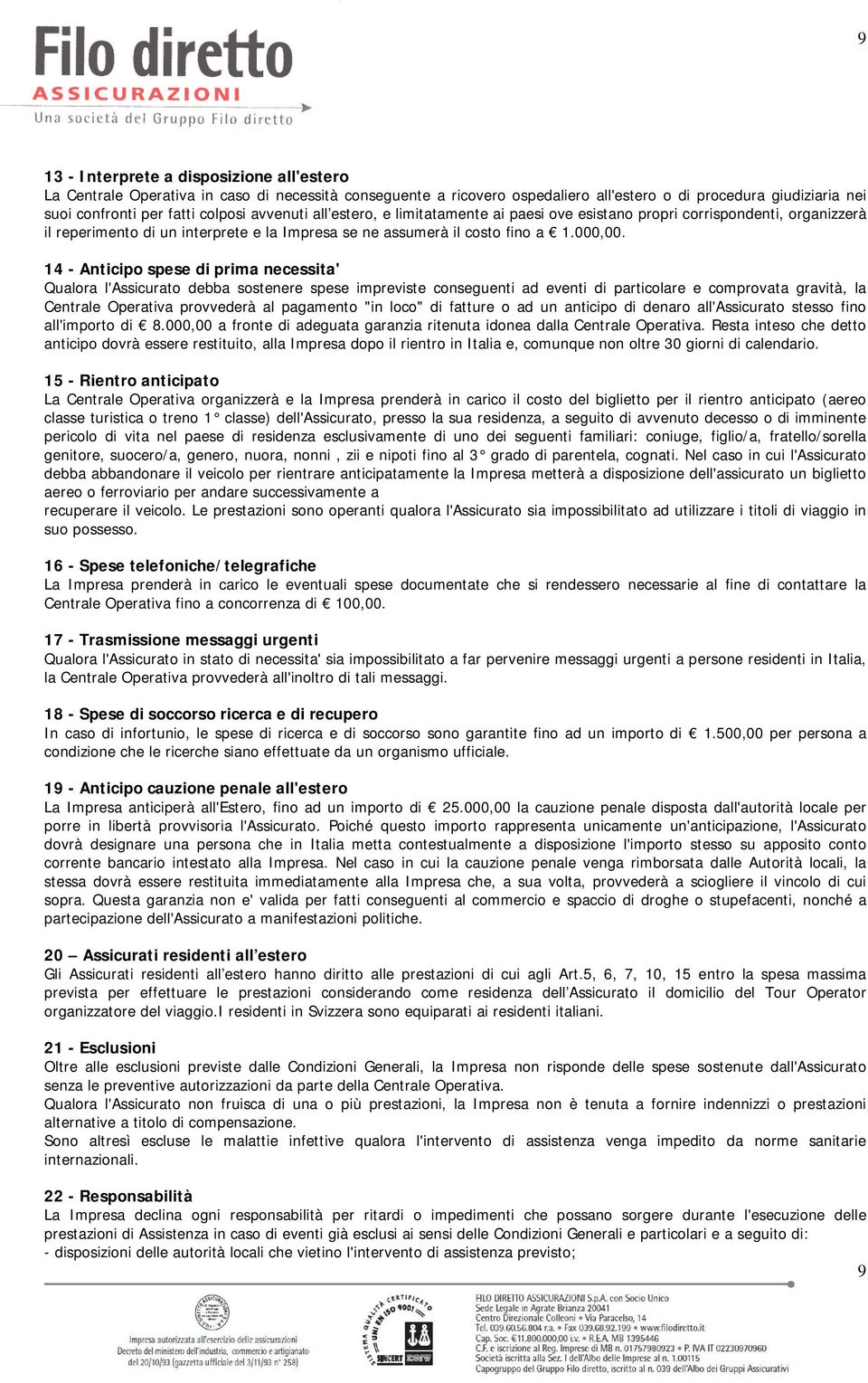 14 - Anticipo spese di prima necessita' Qualora l'assicurato debba sostenere spese impreviste conseguenti ad eventi di particolare e comprovata gravità, la Centrale Operativa provvederà al pagamento