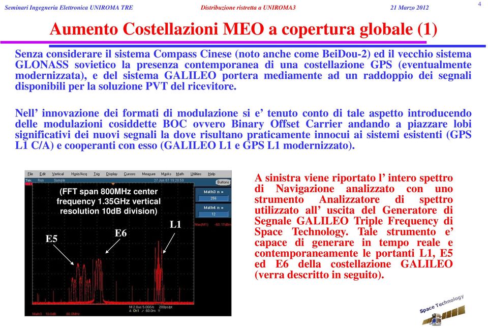 4 Nell innovazione dei formati di modulazione si e tenuto conto di tale aspetto introducendo delle modulazioni cosiddette BOC ovvero Binary Offset Carrier andando a piazzare lobi significativi dei