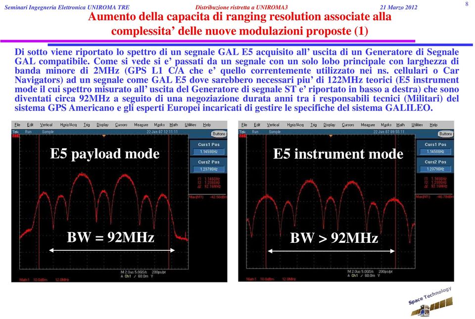 Come si vede si e passati da un segnale con un solo lobo principale con larghezza di banda minore di 2MHz (GPS L1 C/A che e quello correntemente utilizzato nei ns.