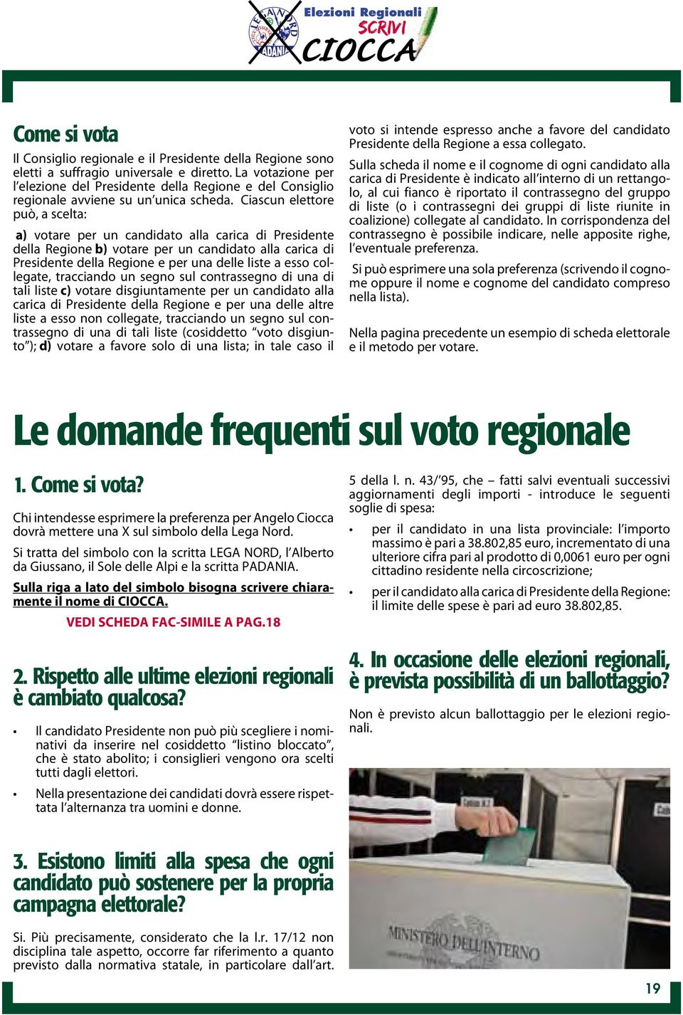 Ciascun elettore può, a scelta: a) votare per un candidato alla carica di Presidente della Regione b) votare per un candidato alla carica di Presidente della Regione e per una delle liste a esso