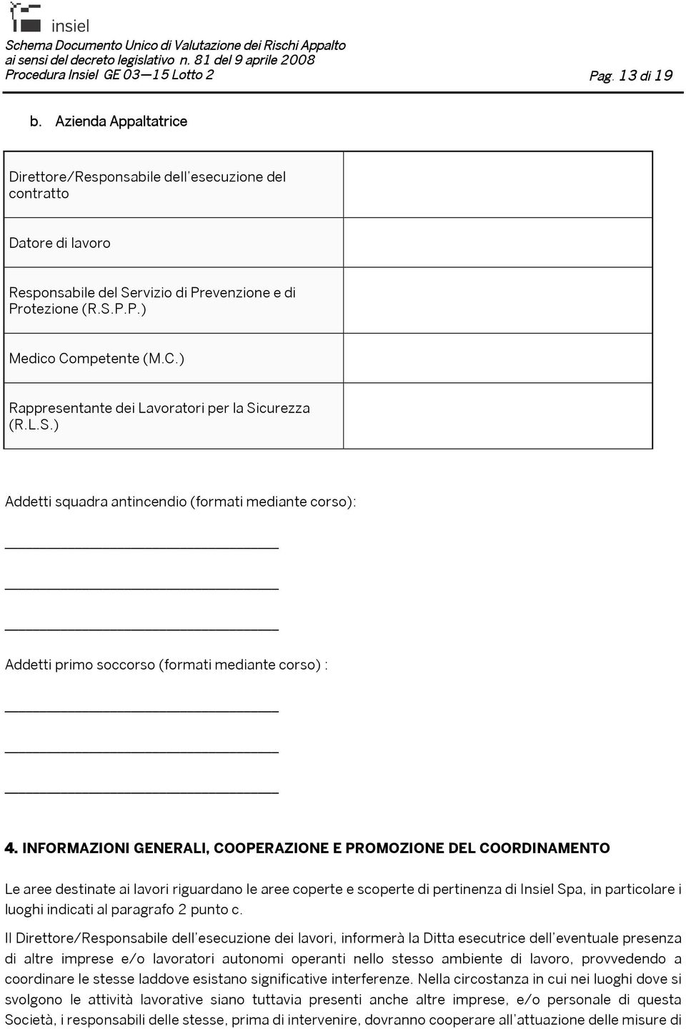 mpetente (M.C.) Rappresentante dei Lavoratori per la Sicurezza (R.L.S.) Addetti squadra antincendio (formati mediante corso): Addetti primo soccorso (formati mediante corso) : 4.