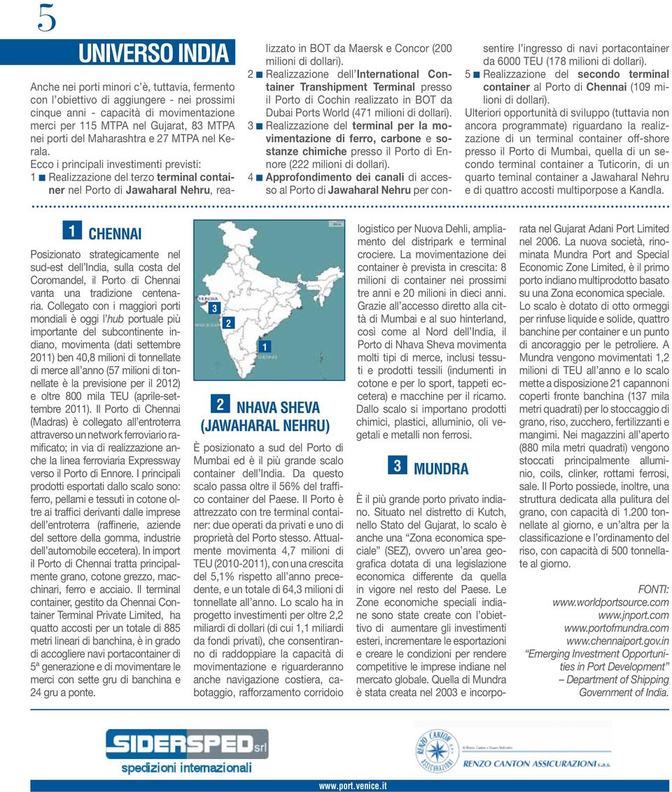 Ecco i principali investimenti previsti: 1 Realizzazione del terzo terminal container nel Porto di Jawaharal Nehru, realizzato in BOT da Maersk e Concor (200 milioni di dollari).