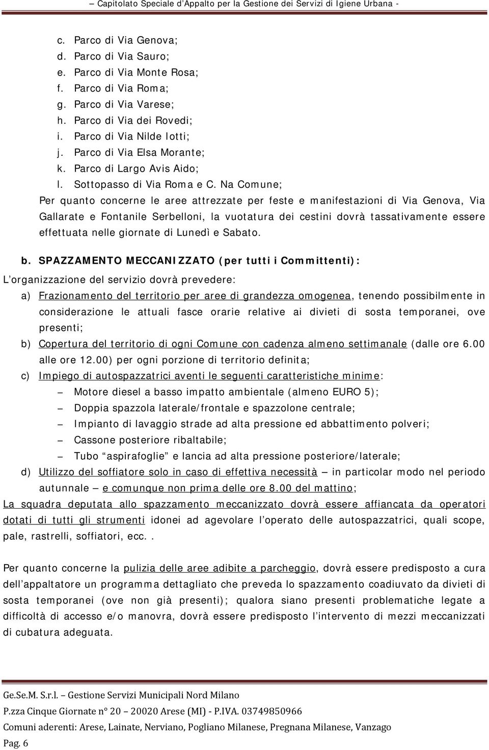 Na Comune; Per quanto concerne le aree attrezzate per feste e manifestazioni di Via Genova, Via Gallarate e Fontanile Serbelloni, la vuotatura dei cestini dovrà tassativamente essere effettuata nelle