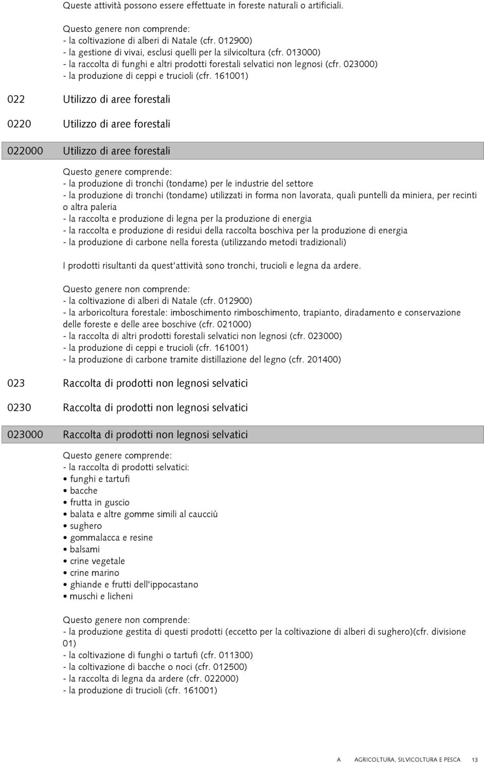 161001) 022 Utilizzo di aree forestali 0220 Utilizzo di aree forestali 022000 Utilizzo di aree forestali - la produzione di tronchi (tondame) per le industrie del settore - la produzione di tronchi