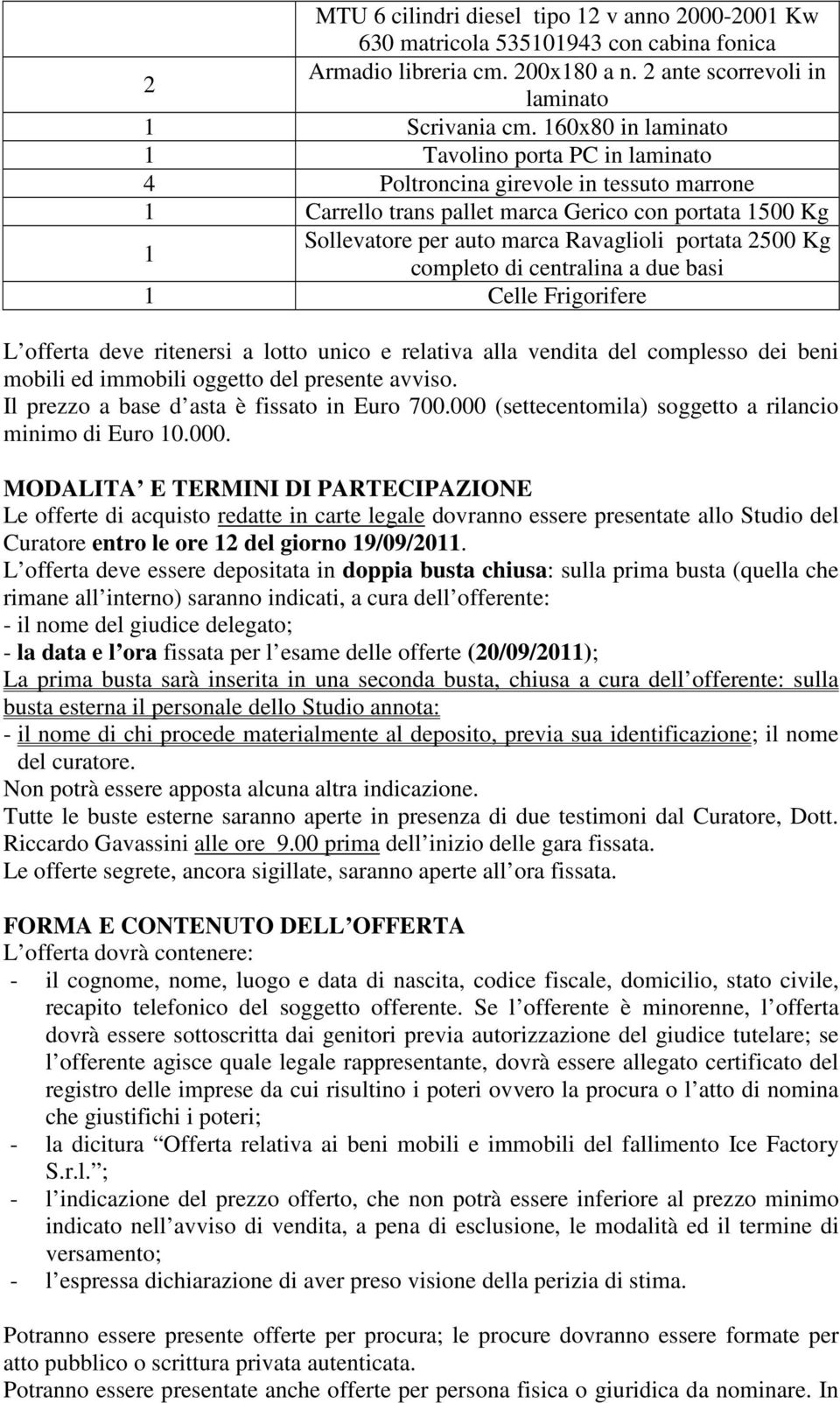 completo di centralina a due basi Celle Frigorifere L offerta deve ritenersi a lotto unico e relativa alla vendita del complesso dei beni mobili ed immobili oggetto del presente avviso.