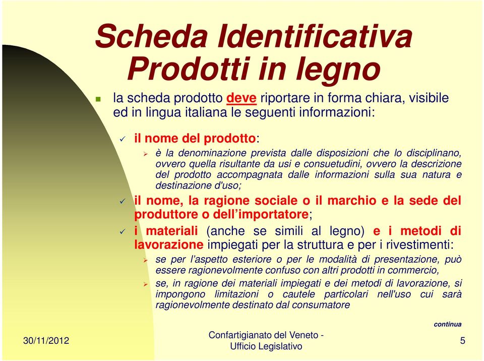 nome, la ragione sociale o il marchio e la sede del produttore o dell importatore; i materiali (anche se simili al legno) e i metodi di lavorazione impiegati per la struttura e per i rivestimenti: se