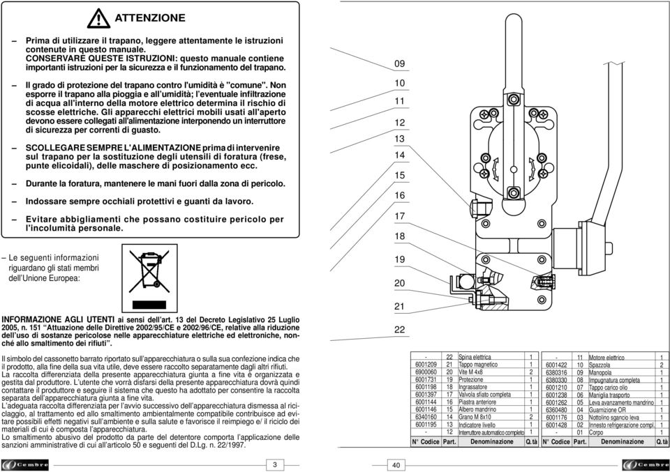 Non esporre il trapano alla pioggia e all umidità; l eventuale infiltrazione di acqua all'interno della motore elettrico determina il rischio di scosse elettriche.