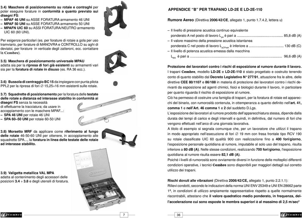 per forature di rotaie a gola per uso tramviario, per forature di MANOVRA e CONTROLLO su aghi di deviatoi, per forature in verticale degli zatteroni, ecc. contattare la Cembre). 3.