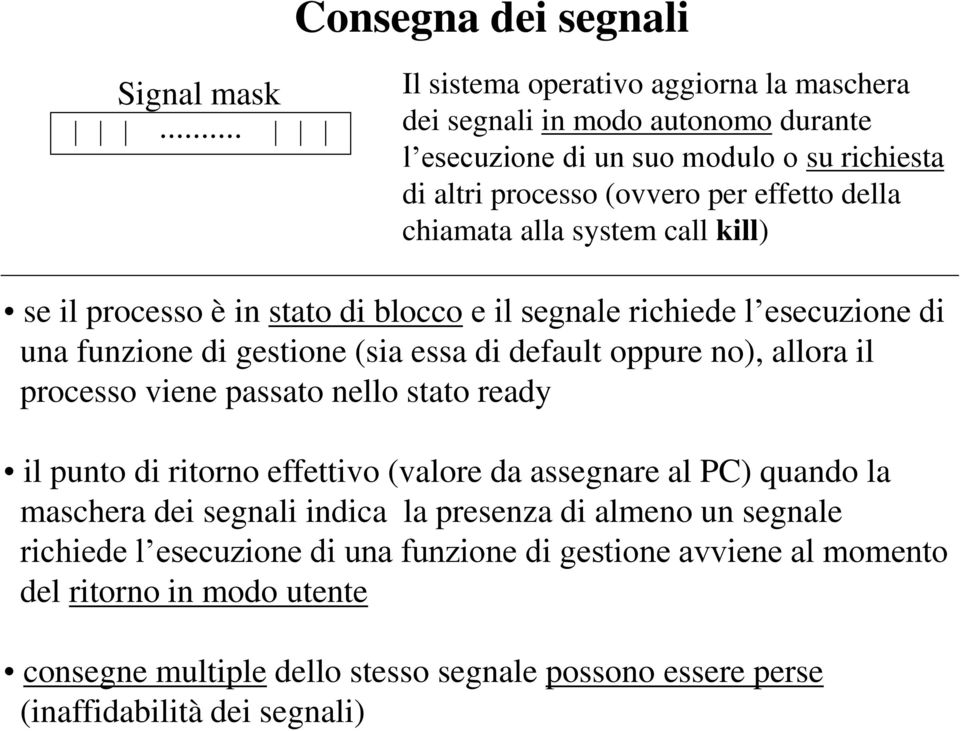 alla system call kill) se il processo è in stato di blocco e il segnale richiede l esecuzione di una funzione di gestione (sia essa di default oppure no), allora il processo viene