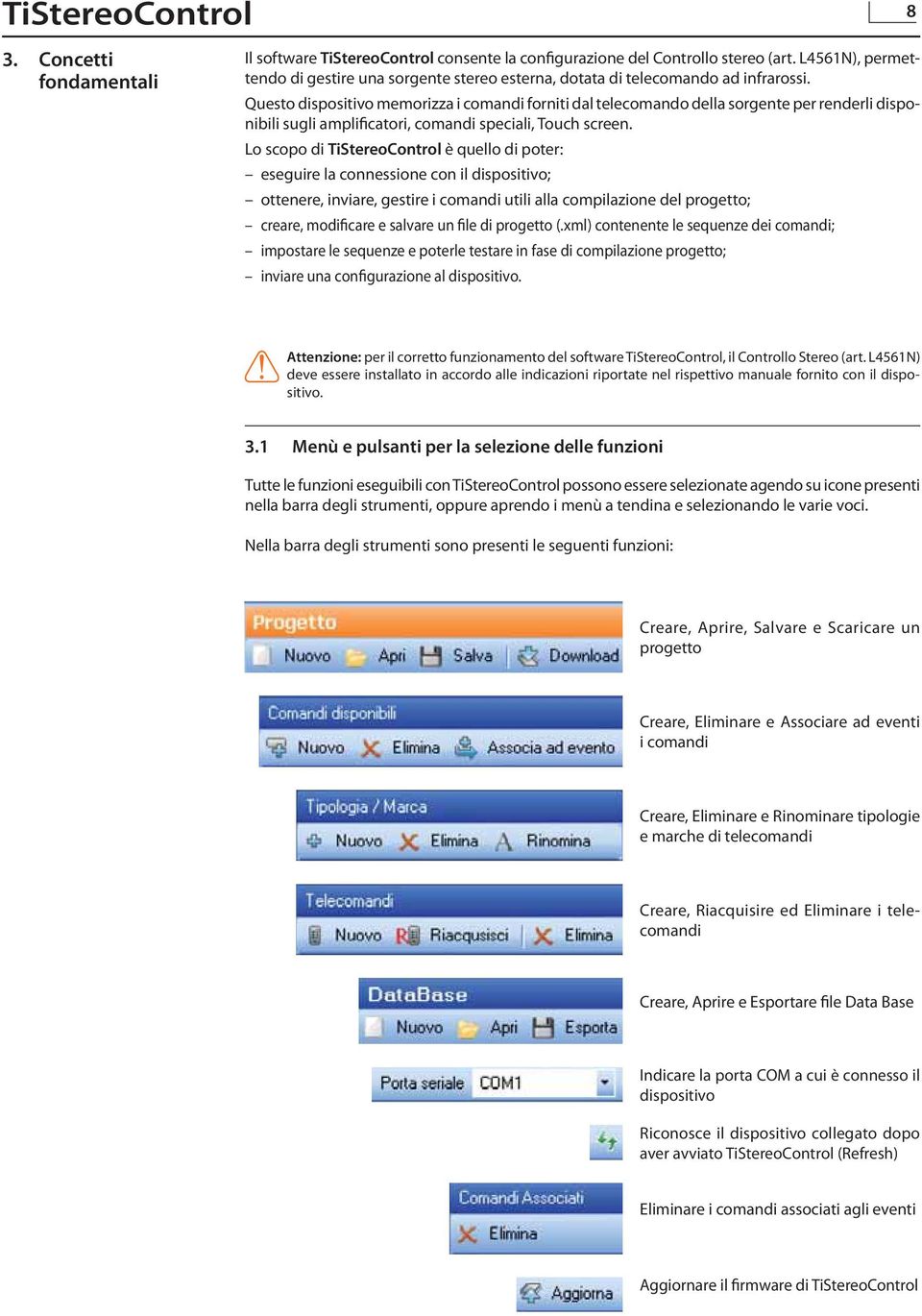 Questo dispositivo memorizza i comandi forniti dal telecomando della sorgente per renderli disponibili sugli amplificatori, comandi speciali, Touch screen.