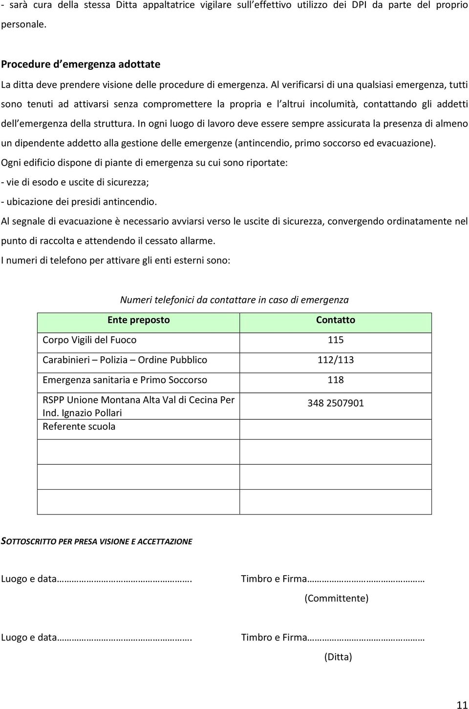 Al verificarsi di una qualsiasi emergenza, tutti sono tenuti ad attivarsi senza compromettere la propria e l altrui incolumità, contattando gli addetti dell emergenza della struttura.