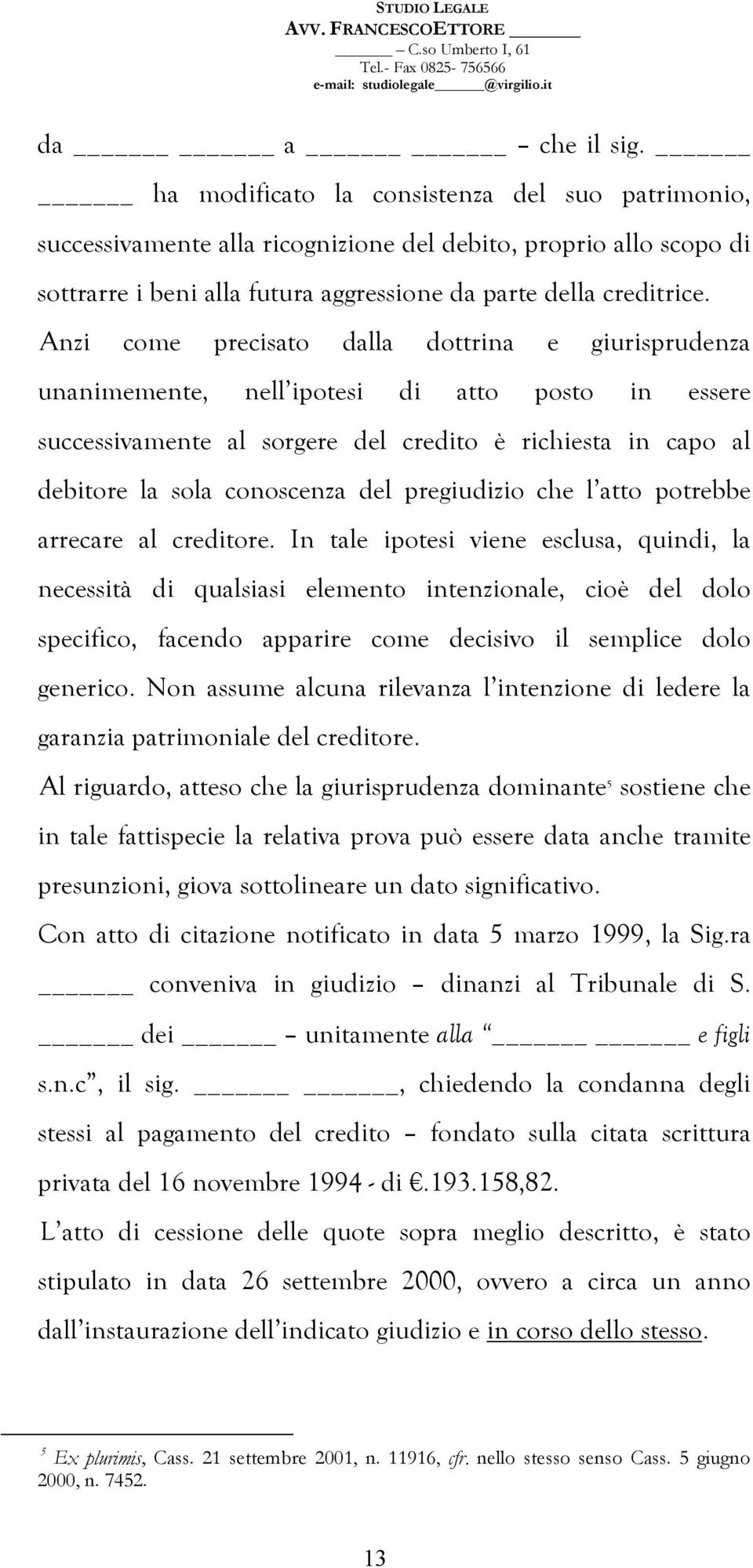 Anzi come precisato dalla dottrina e giurisprudenza unanimemente, nell ipotesi di atto posto in essere successivamente al sorgere del credito è richiesta in capo al debitore la sola conoscenza del