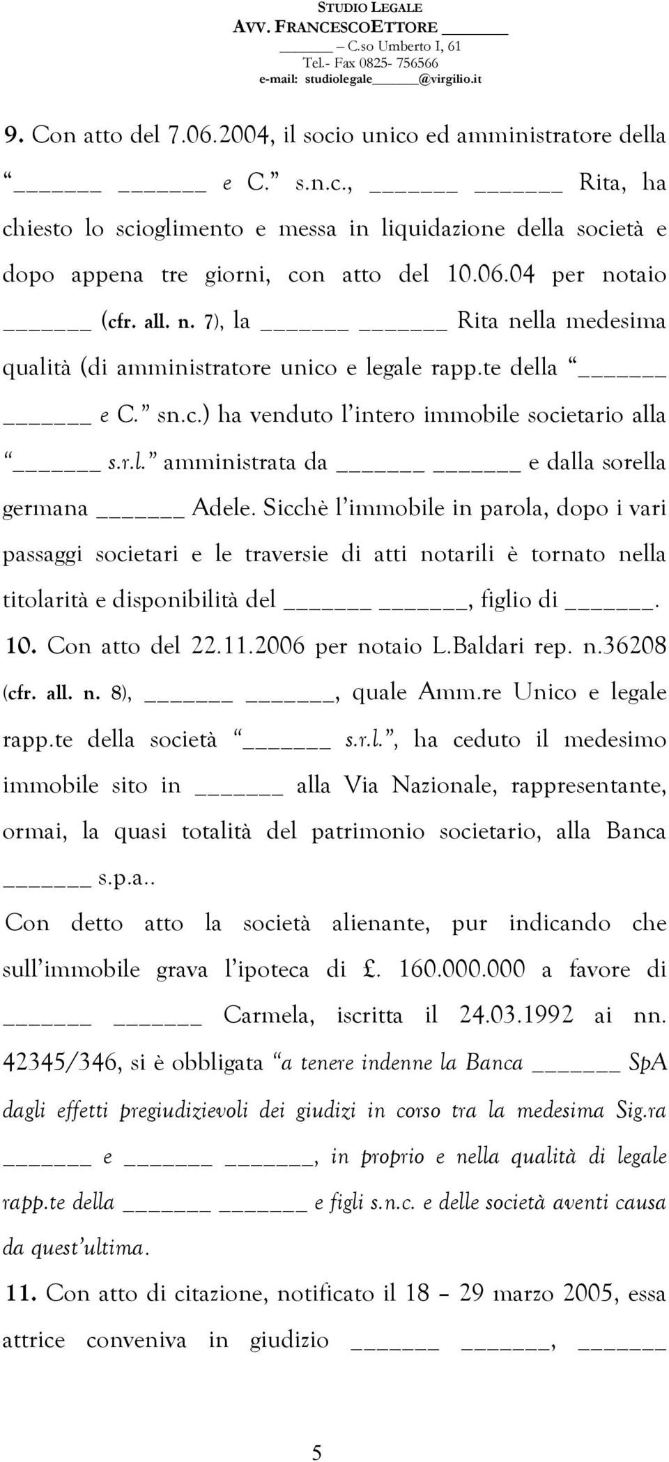 Sicchè l immobile in parola, dopo i vari passaggi societari e le traversie di atti notarili è tornato nella titolarità e disponibilità del, figlio di. 10. Con atto del 22.11.2006 per notaio L.