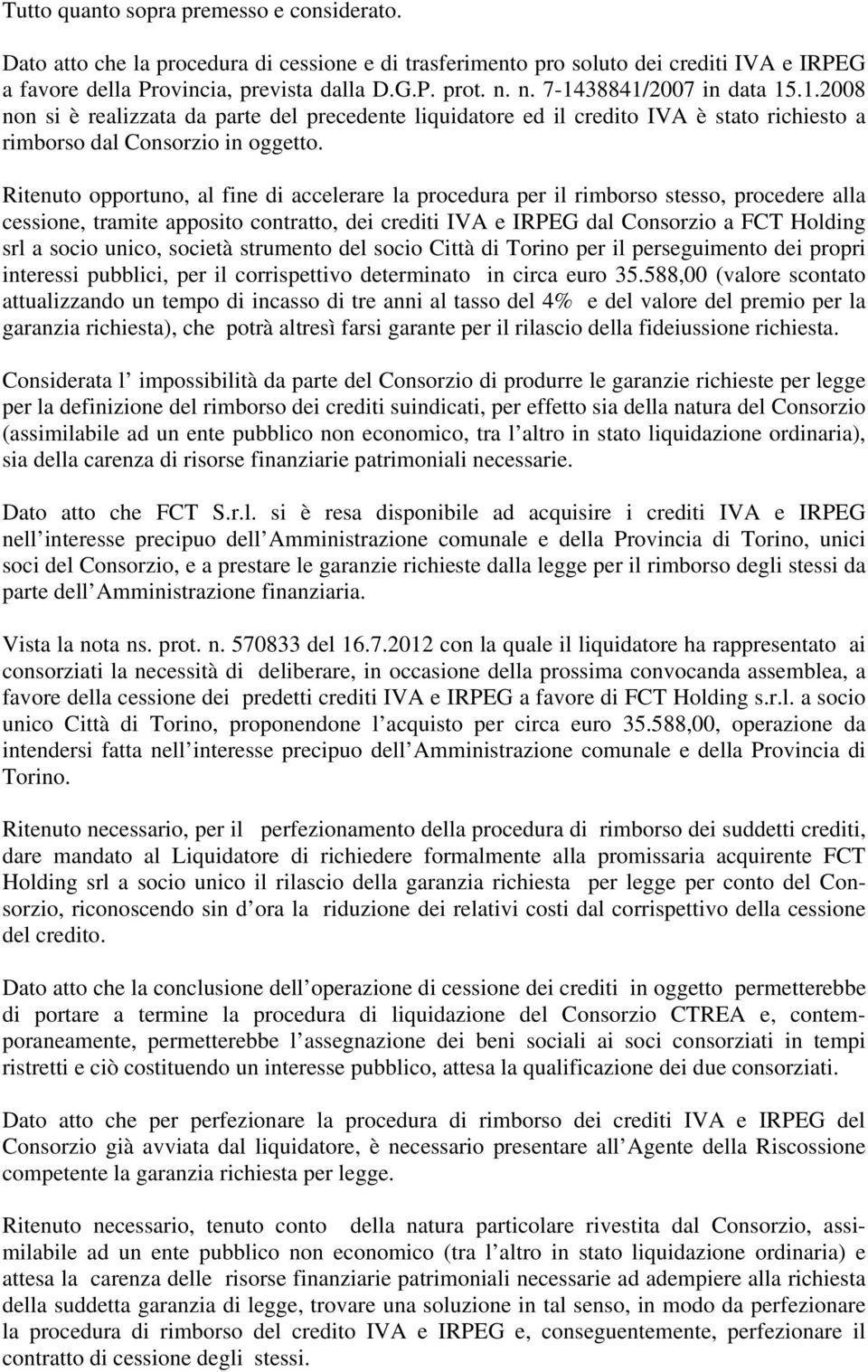 Ritenuto opportuno, al fine di accelerare la procedura per il rimborso stesso, procedere alla cessione, tramite apposito contratto, dei crediti IVA e IRPEG dal Consorzio a FCT Holding srl a socio