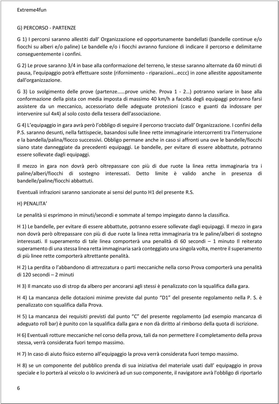 G 2) Le prove saranno 3/4 in base alla conformazione del terreno, le stesse saranno alternate da 60 minuti di pausa, l'equipaggio potrà effettuare soste (rifornimento - riparazioni.