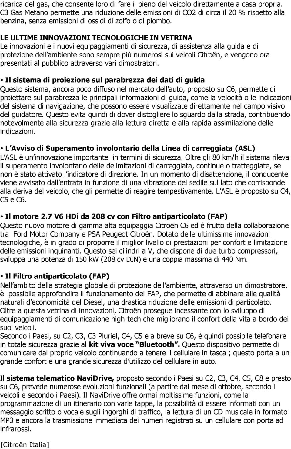 LE ULTIME INNOVAZIONI TECNOLOGICHE IN VETRINA Le innovazioni e i nuovi equipaggiamenti di sicurezza, di assistenza alla guida e di protezione dell ambiente sono sempre più numerosi sui veicoli