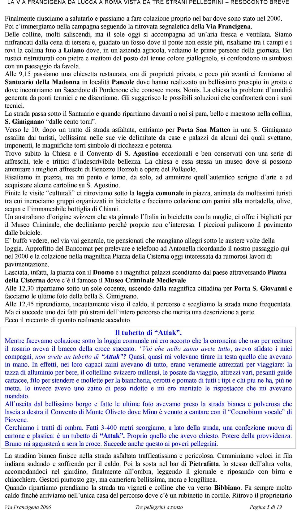 Siamo rinfrancati dalla cena di iersera e, guadato un fosso dove il ponte non esiste più, risaliamo tra i campi e i rovi la collina fino a Luiano dove, in un azienda agricola, vediamo le prime