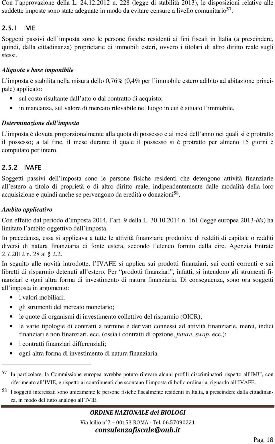 1 IVIE Soggetti passivi dell imposta sono le persone fisiche residenti ai fini fiscali in Italia (a prescindere, quindi, dalla cittadinanza) proprietarie di immobili esteri, ovvero i titolari di