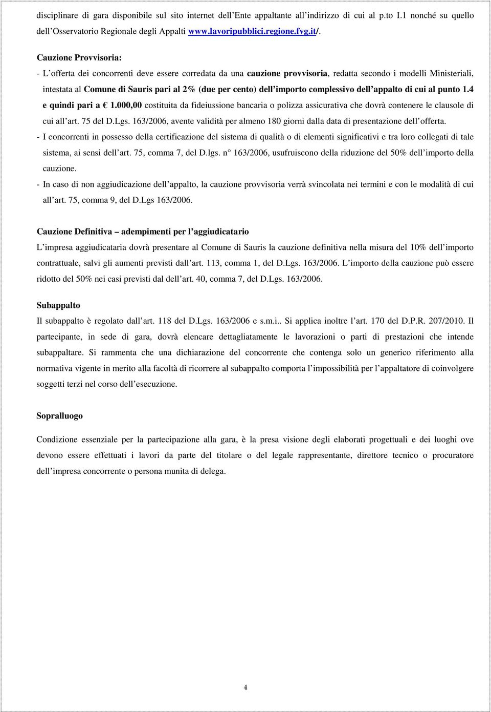 dell importo complessivo dell appalto di cui al punto 1.4 e quindi pari a 1.000,00 costituita da fideiussione bancaria o polizza assicurativa che dovrà contenere le clausole di cui all art. 75 del D.