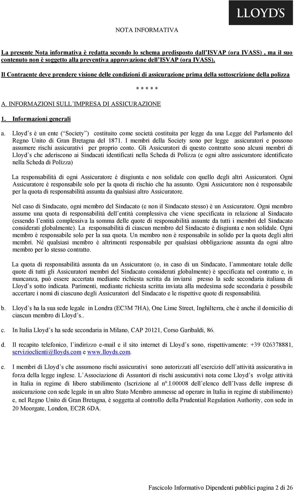 Lloyd s è un ente ( Society ) costituito come società costituita per legge da una Legge del Parlamento del Regno Unito di Gran Bretagna del 1871.