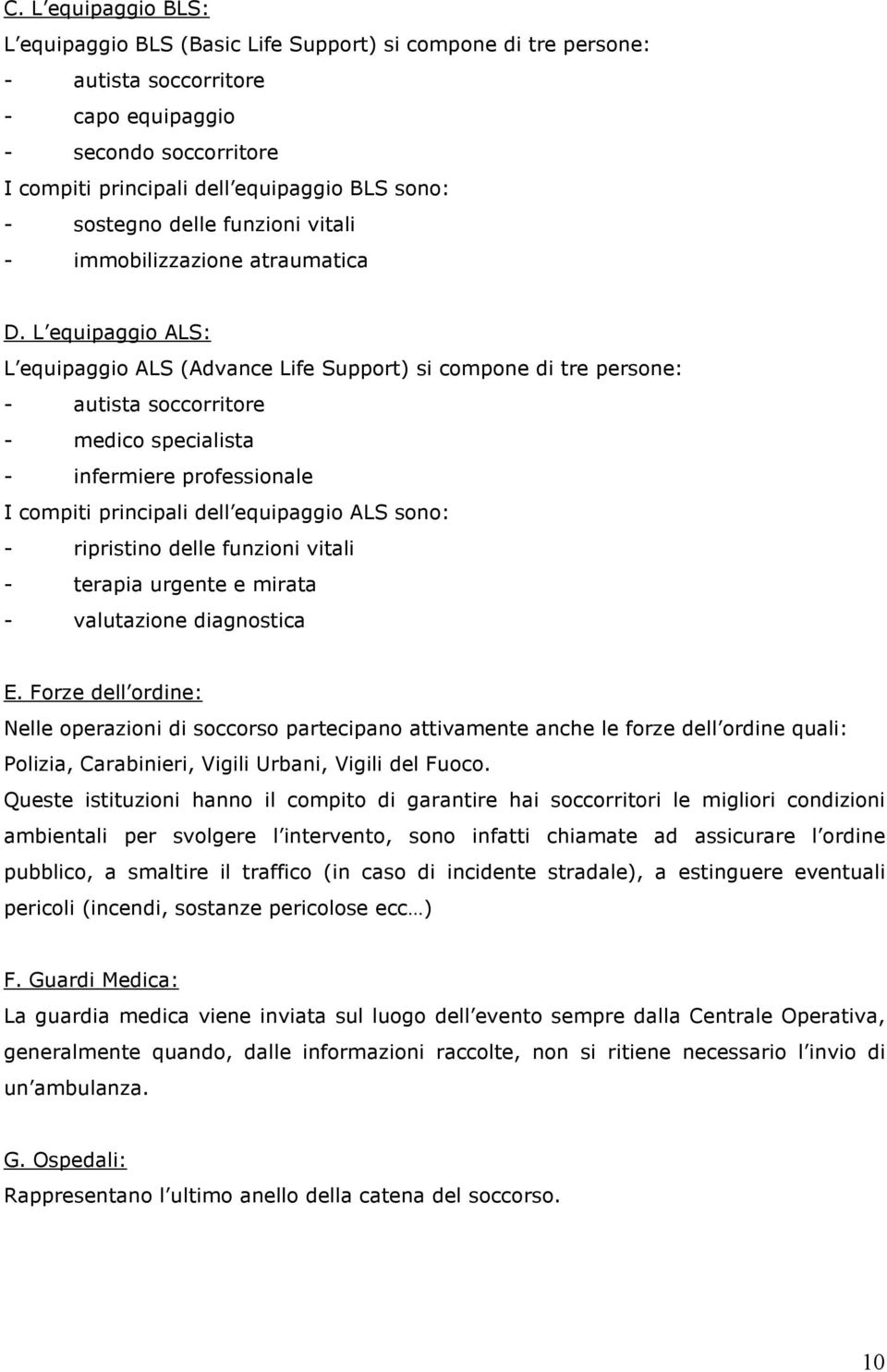 L equipaggio ALS: L equipaggio ALS (Advance Life Support) si compone di tre persone: - autista soccorritore - medico specialista - infermiere professionale I compiti principali dell equipaggio ALS