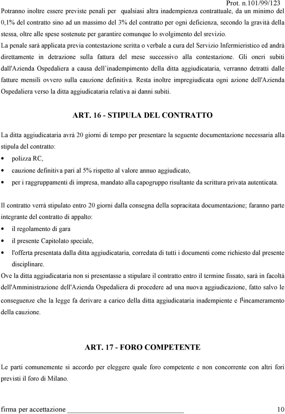 La penale sarà applicata previa contestazione scritta o verbale a cura del Servizio Infermieristico ed andrà direttamente in detrazione sulla fattura del mese successivo alla contestazione.