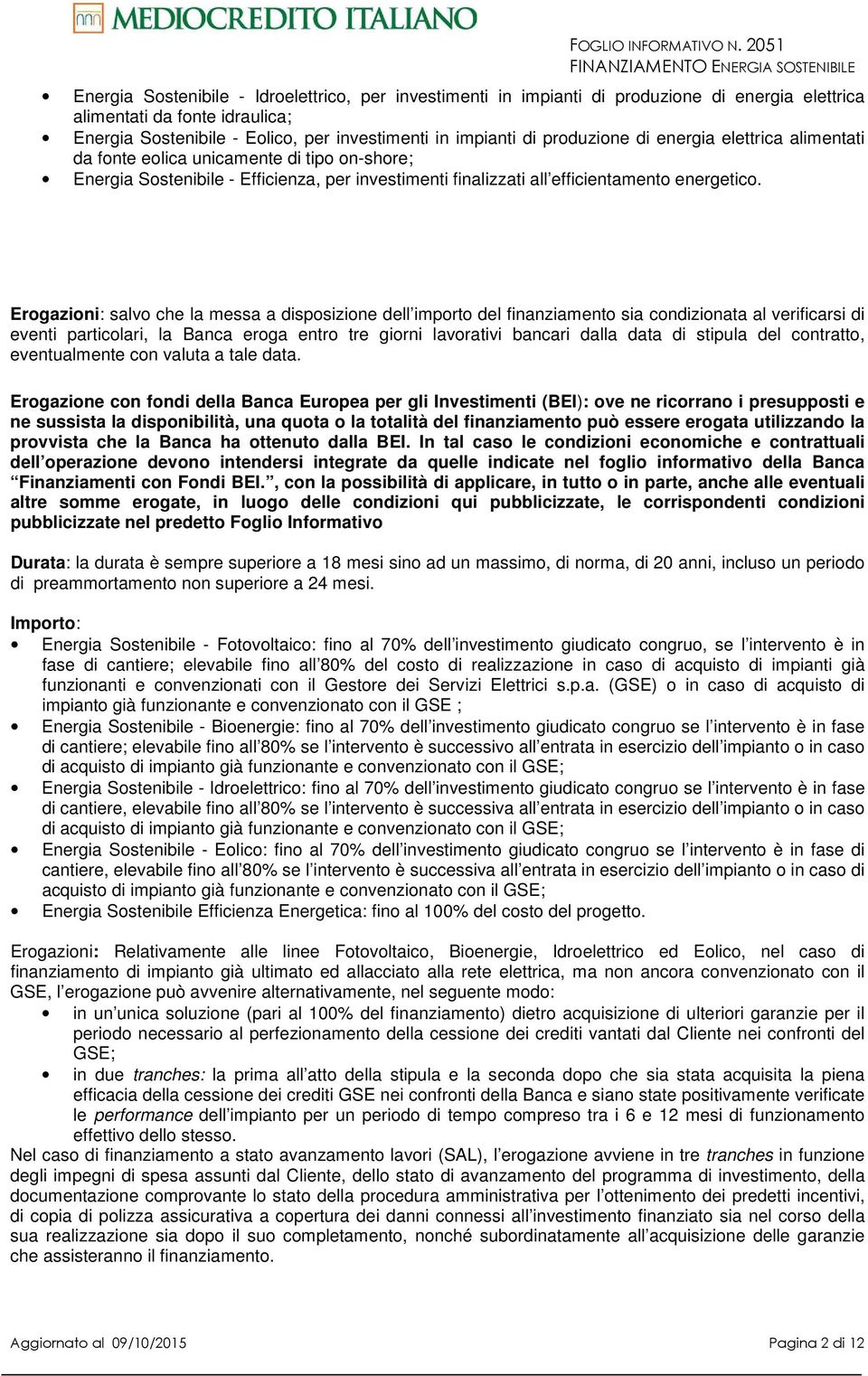 Erogazioni: salvo che la messa a disposizione dell importo del finanziamento sia condizionata al verificarsi di eventi particolari, la Banca eroga entro tre giorni lavorativi bancari dalla data di