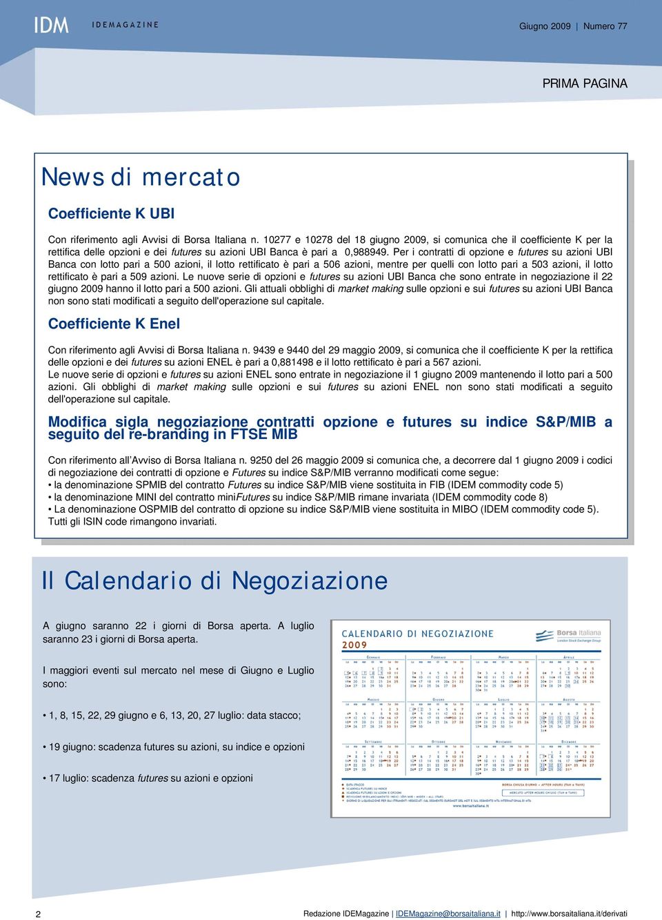 Per i contratti di opzione e futures su azioni UBI Banca con lotto pari a 500 azioni, il lotto rettificato è pari a 506 azioni, mentre per quelli con lotto pari a 503 azioni, il lotto rettificato è