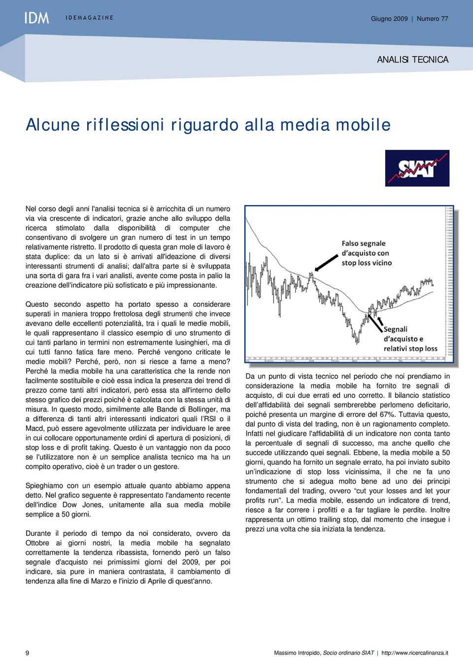 Il prodotto di questa gran mole di lavoro è stata duplice: da un lato si è arrivati all'ideazione di diversi interessanti strumenti di analisi; dall'altra parte si è sviluppata una sorta di gara fra