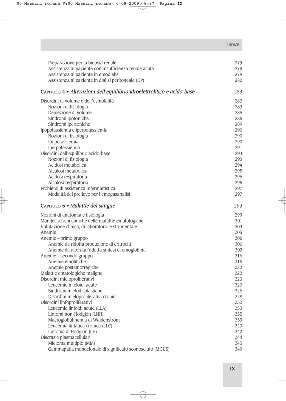 283 Deplezione di volume 285 Sindromi ipotoniche 286 Sindromi ipertoniche 289 Ipopotassiemia e iperpotassiemia 290 Nozioni di fisiologia 290 Ipopotassiemia 290 Iperpotassiemia 291 Disordini dell