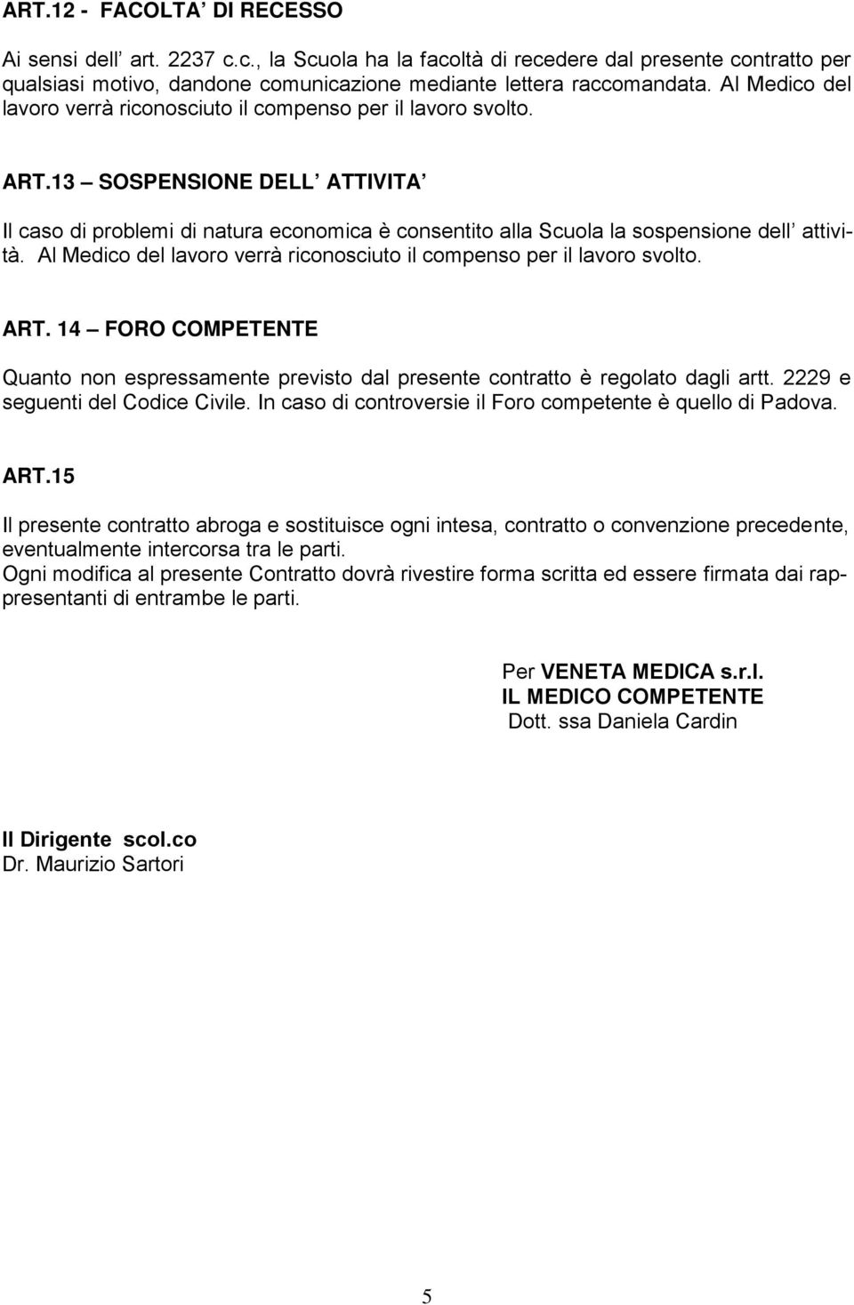 13 SOSPENSIONE DELL ATTIVITA Il caso di problemi di natura economica è consentito alla Scuola la sospensione dell attività.