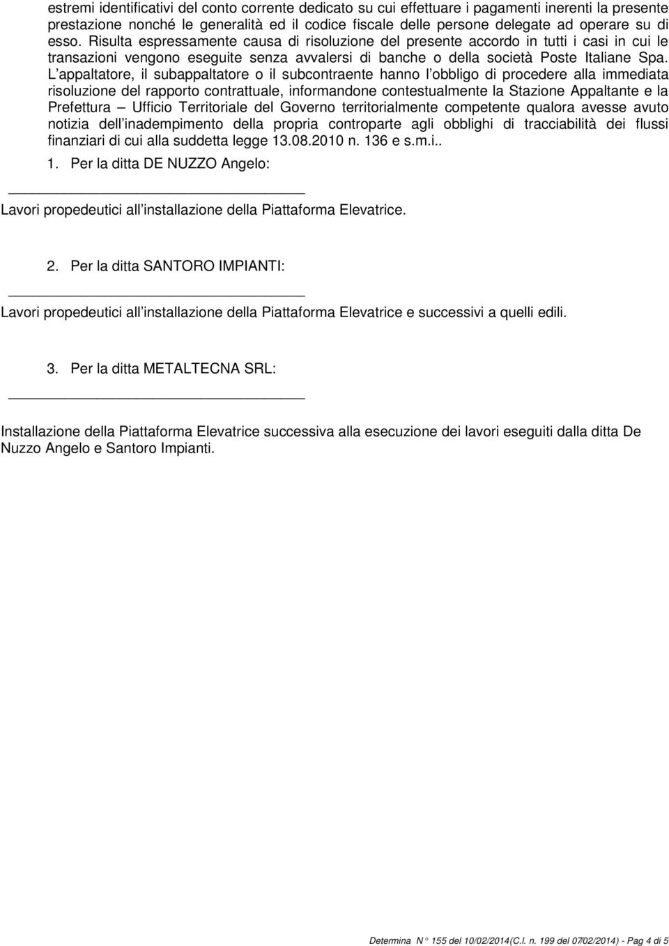 L appaltatore, il subappaltatore o il subcontraente hanno l obbligo di procedere alla immediata risoluzione del rapporto contrattuale, informandone contestualmente la Stazione Appaltante e la