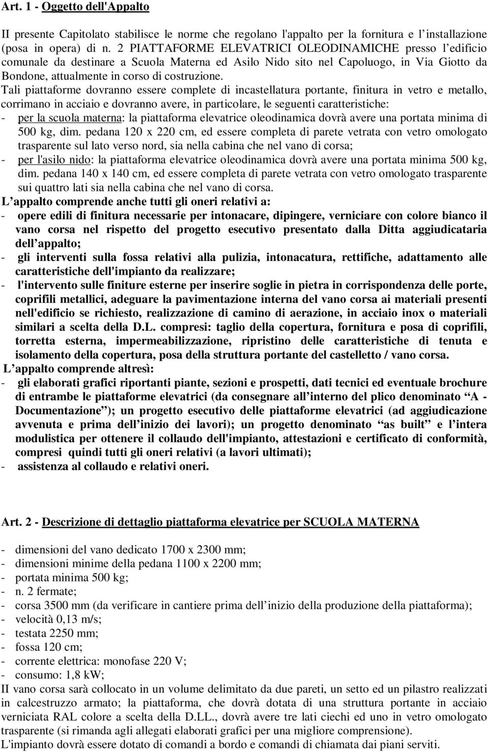 Tali piattaforme dovranno essere complete di incastellatura portante, finitura in vetro e metallo, corrimano in acciaio e dovranno avere, in particolare, le seguenti caratteristiche: - per la scuola