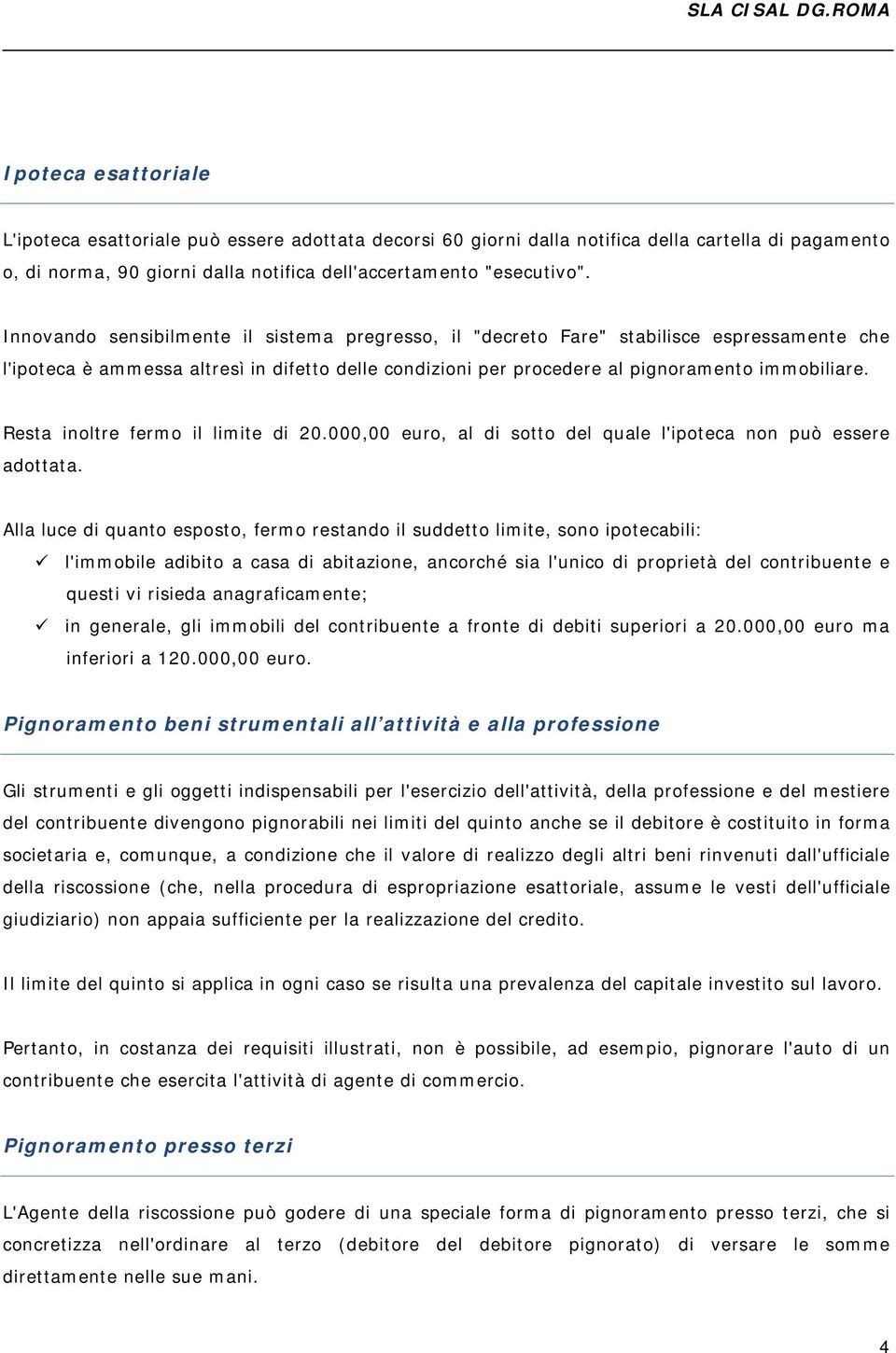 Resta inoltre fermo il limite di 20.000,00 euro, al di sotto del quale l'ipoteca non può essere adottata.