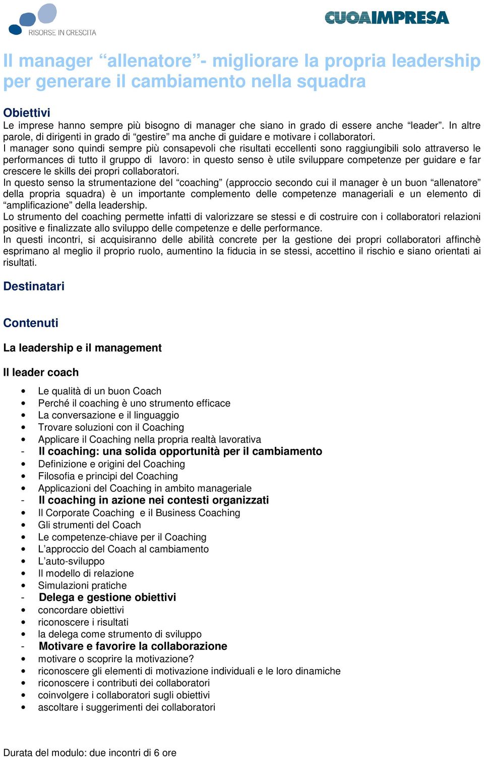 I manager sono quindi sempre più consapevoli che risultati eccellenti sono raggiungibili solo attraverso le performances di tutto il gruppo di lavoro: in questo senso è utile sviluppare competenze