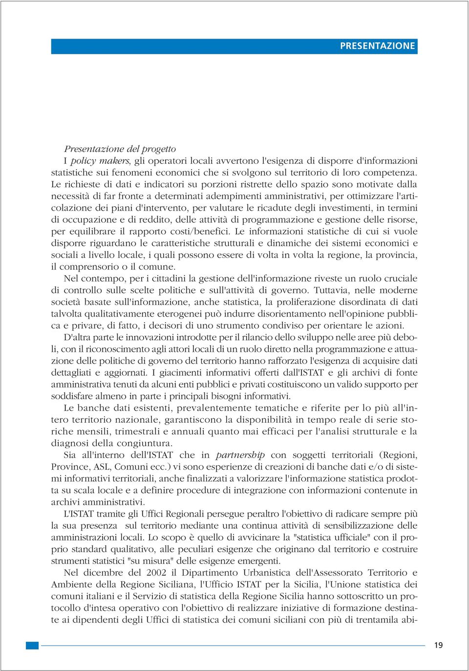 Le richieste di dati e indicatori su porzioni ristrette dello spazio sono motivate dalla necessità di far fronte a determinati adempimenti amministrativi, per ottimizzare l'articolazione dei piani