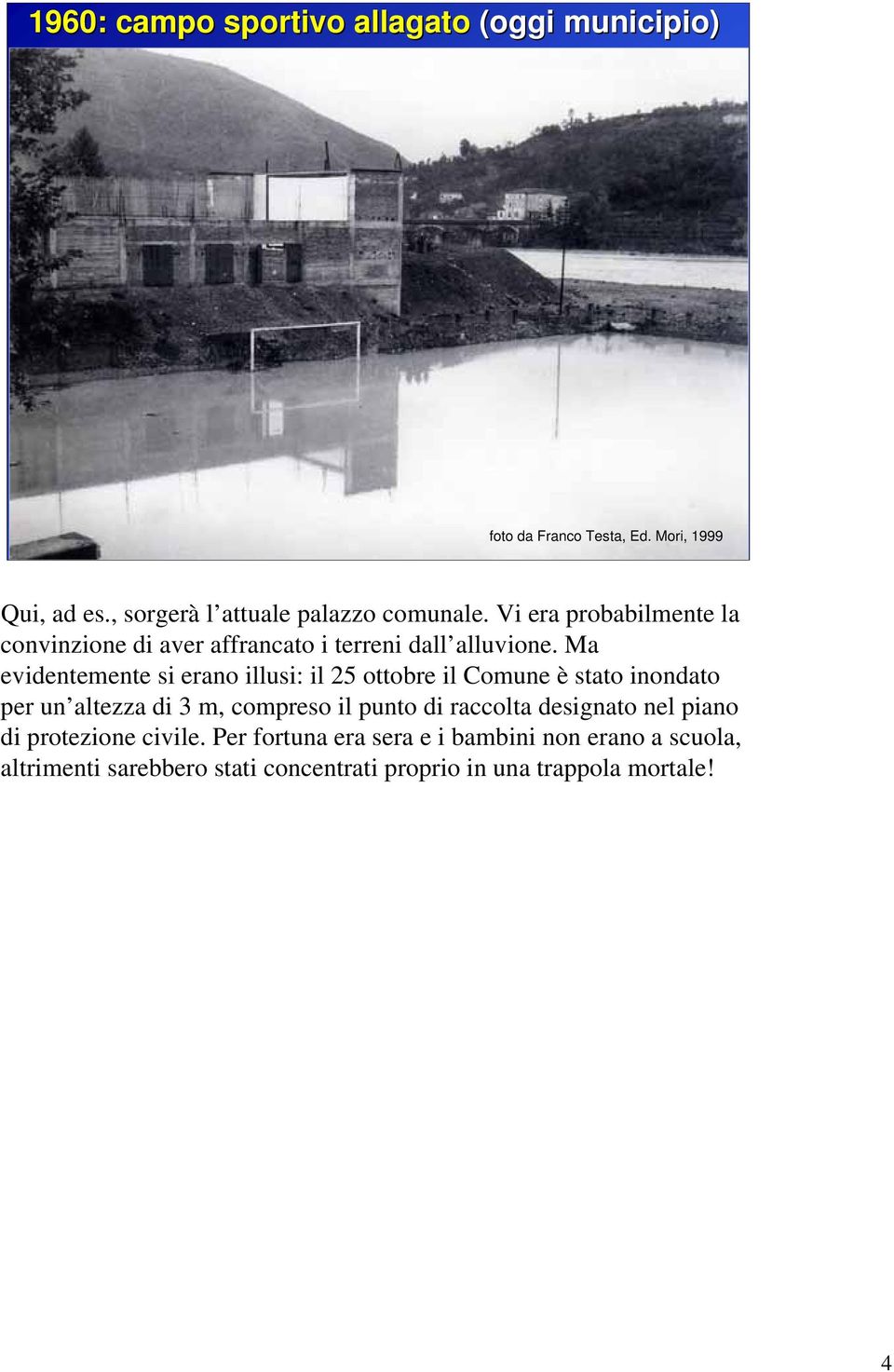 Ma evidentemente si erano illusi: il 25 ottobre il Comune è stato inondato per un altezza di 3 m, compreso il punto di raccolta