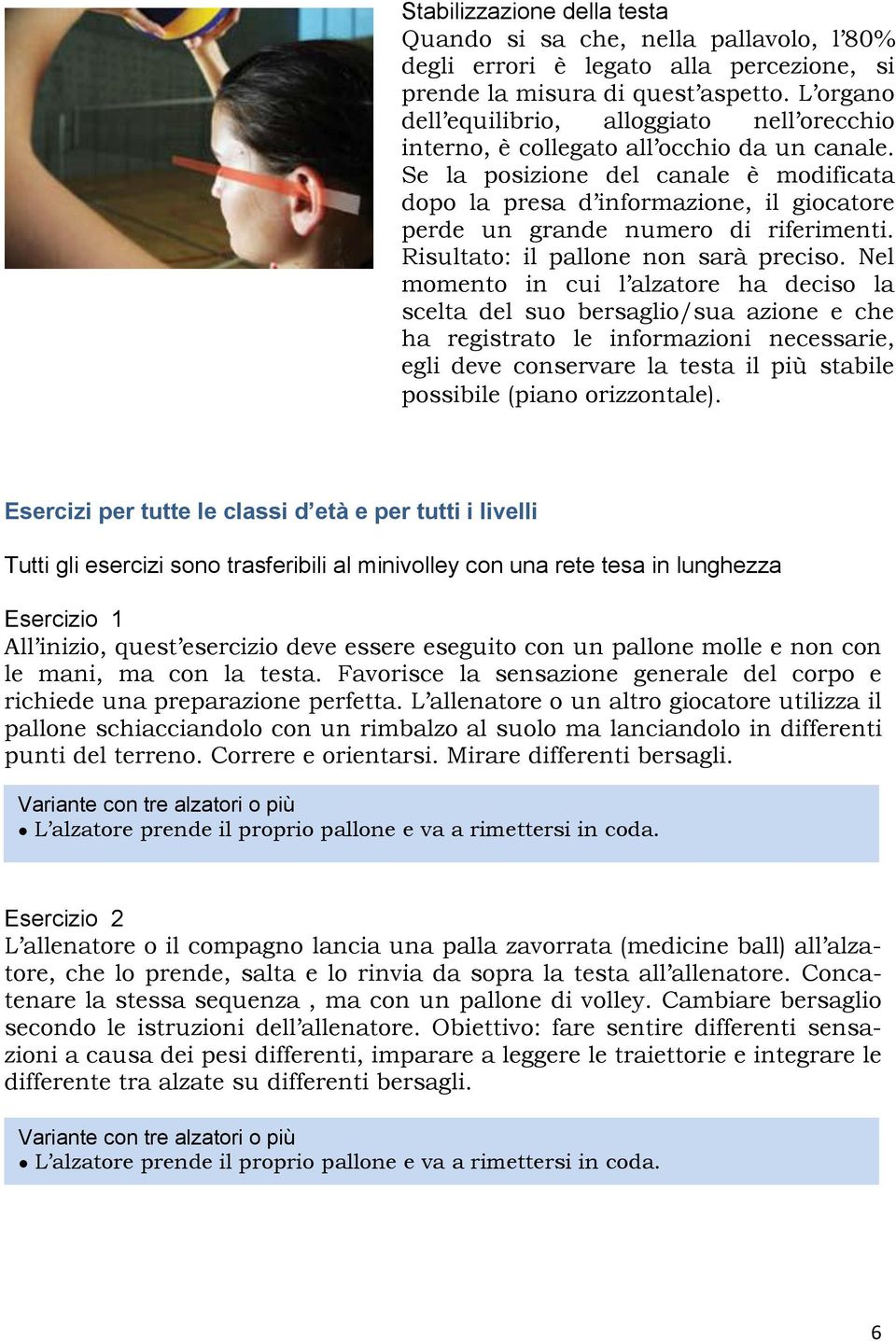 Se la posizione del canale è modificata dopo la presa d informazione, il giocatore perde un grande numero di riferimenti. Risultato: il pallone non sarà preciso.