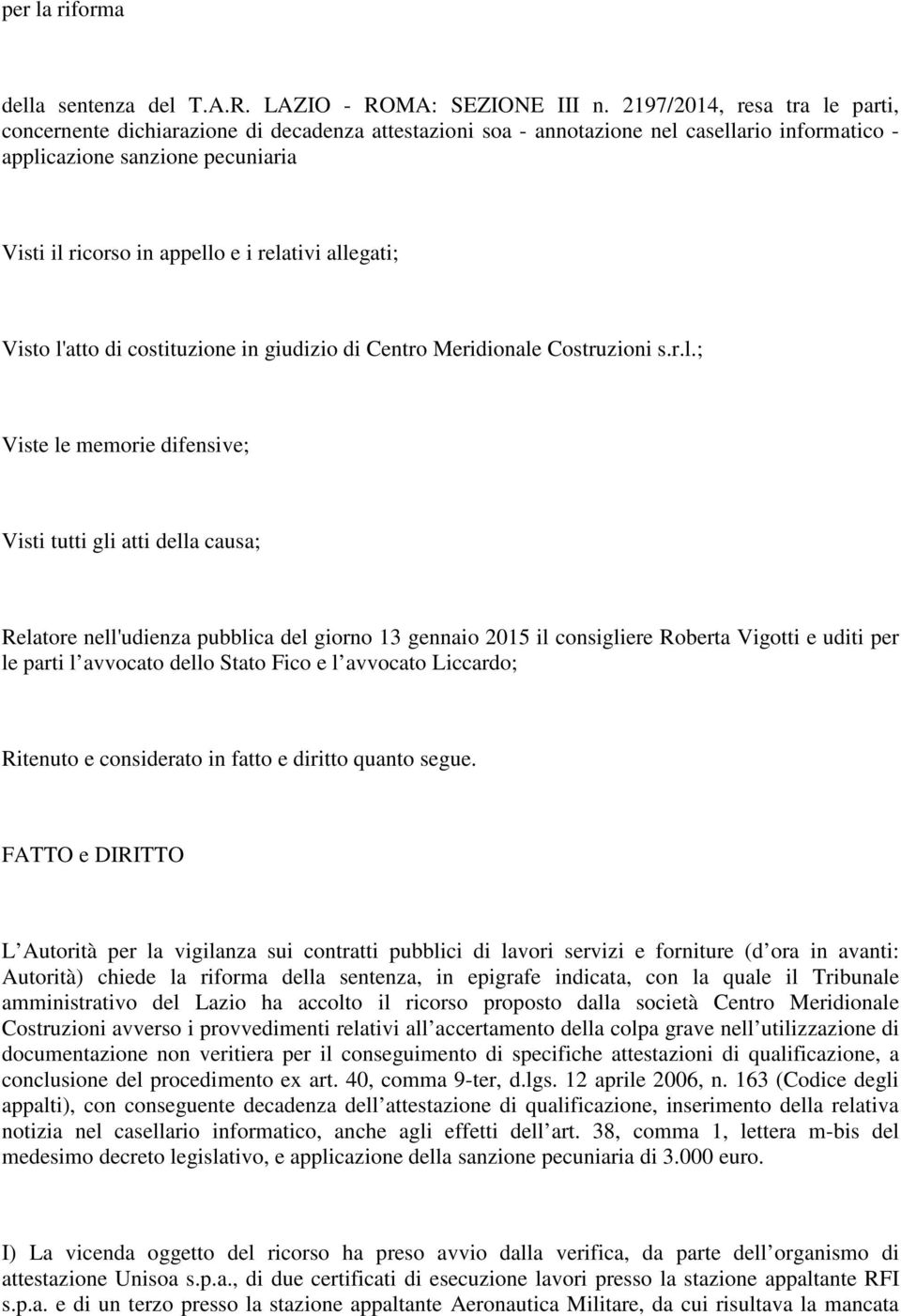 relativi allegati; Visto l'atto di costituzione in giudizio di Centro Meridionale Costruzioni s.r.l.; Viste le memorie difensive; Visti tutti gli atti della causa; Relatore nell'udienza pubblica del