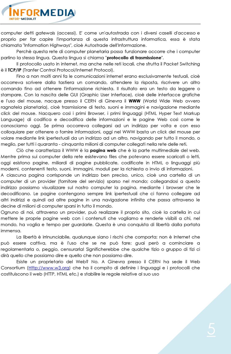 dell'informazione. Perchè questa rete di computer planetaria possa funzionare occorre che i computer parlino la stessa lingua. Questa lingua si chiama "protocollo di trasmissione".