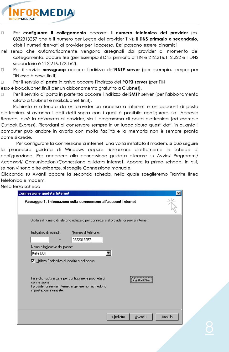 Essi possono essere dinamici, nel senso che automaticamente vengono assegnati dal provider al momento del collegamento, oppure fissi (per esempio il DNS primario di TIN è 212.216.112.