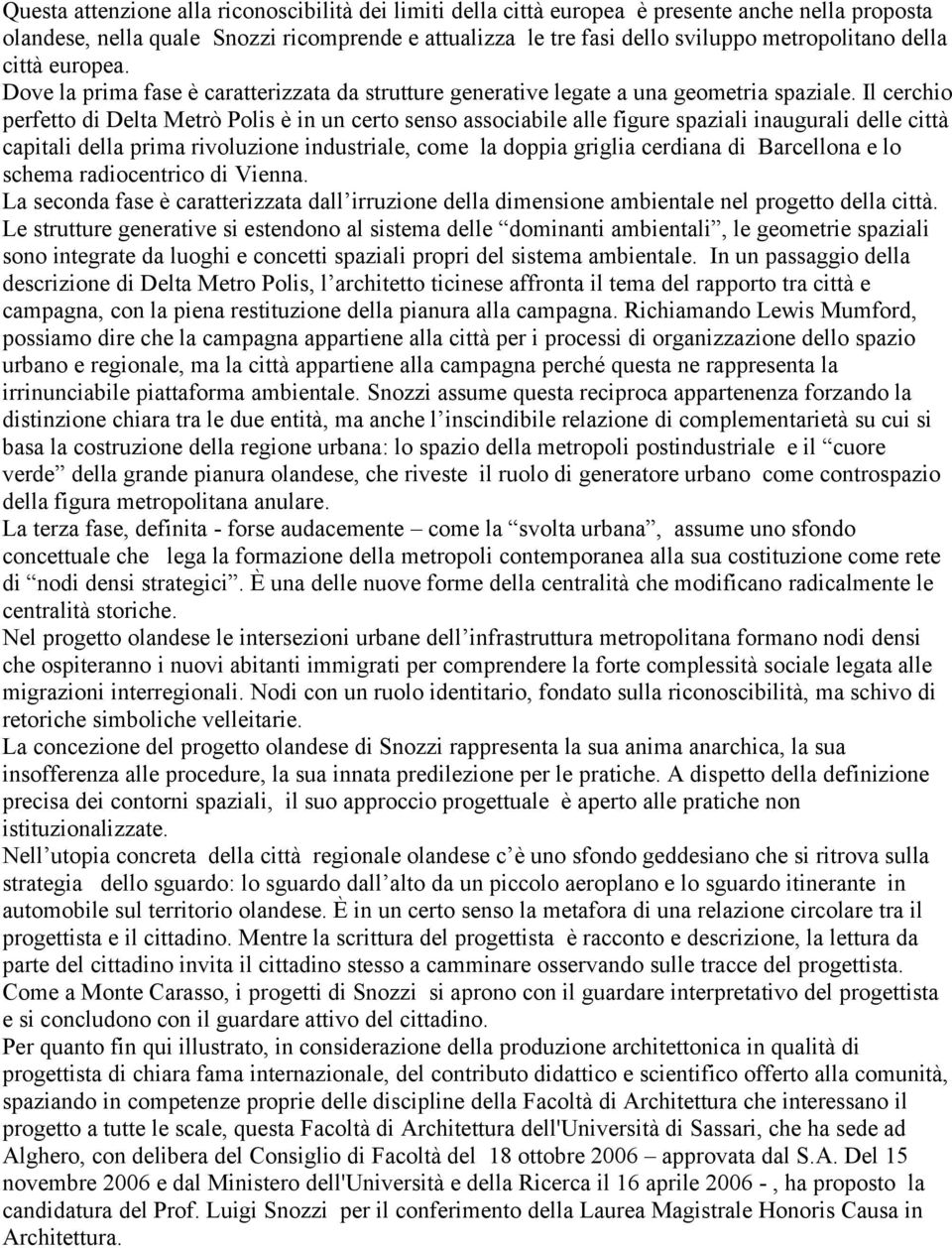 Il cerchio perfetto di Delta Metrò Polis è in un certo senso associabile alle figure spaziali inaugurali delle città capitali della prima rivoluzione industriale, come la doppia griglia cerdiana di