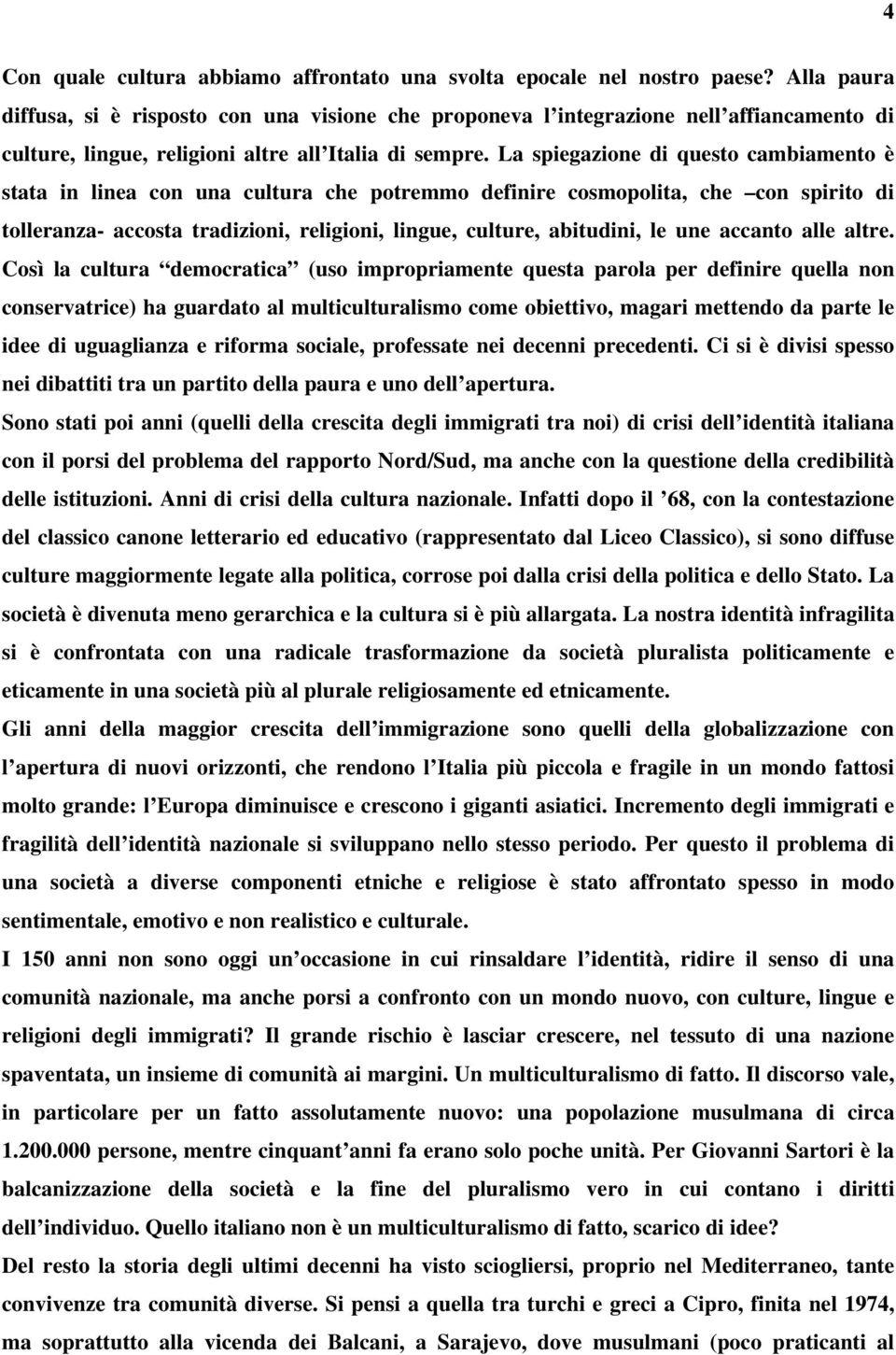 La spiegazione di questo cambiamento è stata in linea con una cultura che potremmo definire cosmopolita, che con spirito di tolleranza- accosta tradizioni, religioni, lingue, culture, abitudini, le