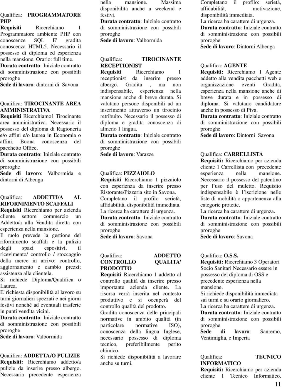 Necessario il possesso del diploma di Ragioneria e/o affini e/o laurea in Economia o affini. Buona conoscenza del pacchetto Office.