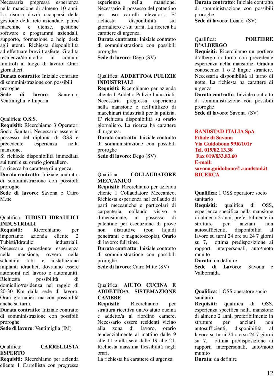 Richiesta disponibilità ad effettuare brevi trasferte. Gradita residenza/domicilio in comuni limitrofi al luogo di lavoro. Orari giornalieri. Sede di lavoro: Sanremo, Ventimiglia, e Imperia O.S.S. Requisiti: Ricerchiamo 3 Operatori Socio Sanitari.