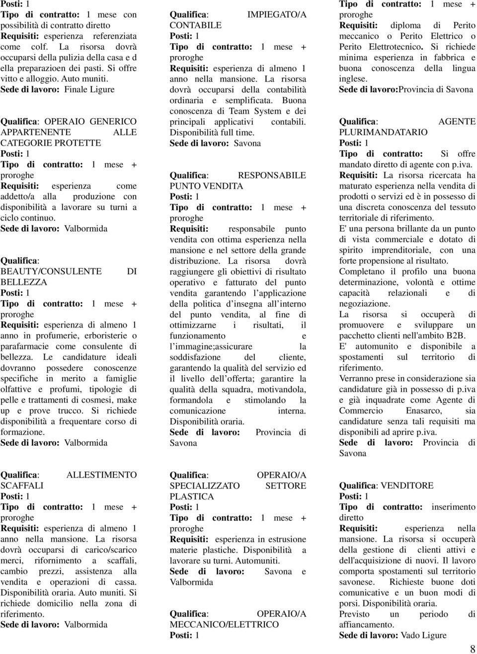 Sede di lavoro: Finale Ligure OPERAIO GENERICO APPARTENENTE ALLE CATEGORIE PROTETTE Requisiti: esperienza come addetto/a alla produzione con disponibilità a lavorare su turni a ciclo continuo.