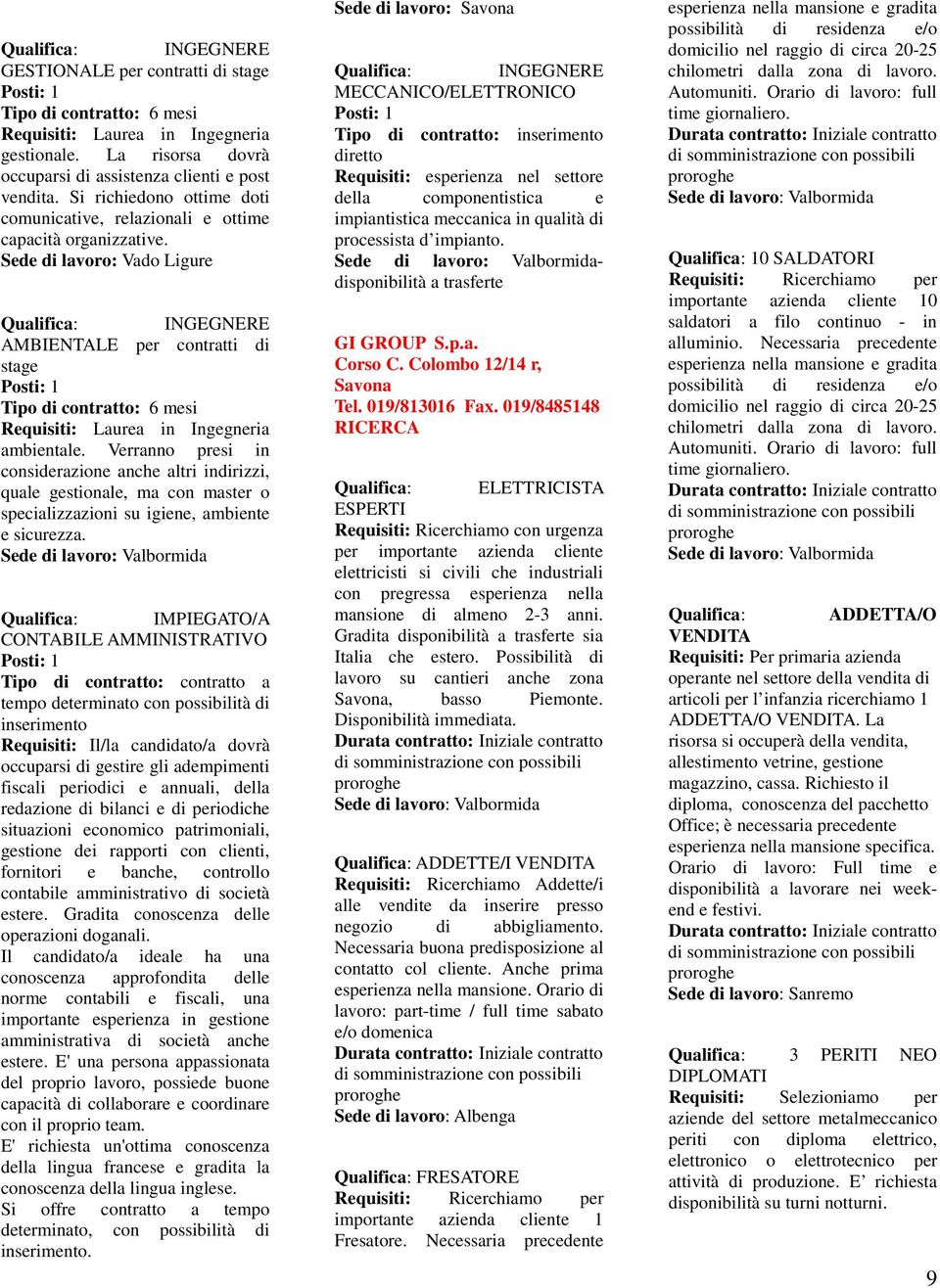 Sede di lavoro: Vado Ligure INGEGNERE AMBIENTALE per contratti di stage Tipo di contratto: 6 mesi Requisiti: Laurea in Ingegneria ambientale.