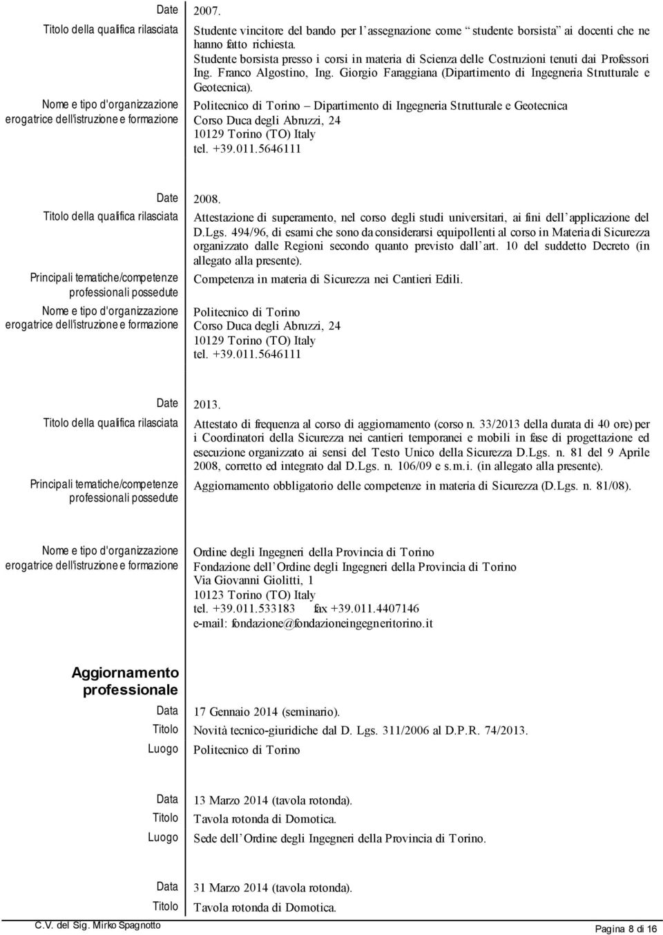 Studente borsista presso i corsi in materia di Scienza delle Costruzioni tenuti dai Professori Ing. Franco Algostino, Ing. Giorgio Faraggiana (Dipartimento di Ingegneria Strutturale e Geotecnica).